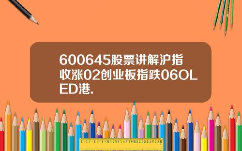 600645股票讲解沪指收涨02创业板指跌06OLED港.