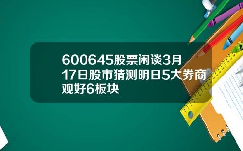 600645股票闲谈3月17日股市猜测明日5大券商观好6板块