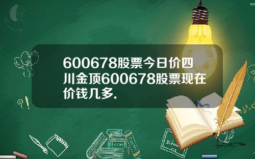 600678股票今日价四川金顶600678股票现在价钱几多.