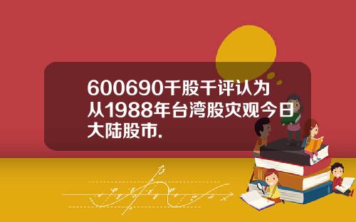 600690千股千评认为从1988年台湾股灾观今日大陆股市.