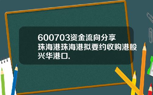 600703资金流向分享珠海港珠海港拟要约收购港股兴华港口.