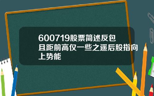 600719股票简述反包且距前高仅一些之遥后股指向上势能