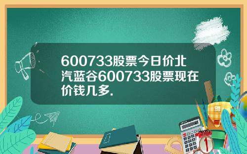600733股票今日价北汽蓝谷600733股票现在价钱几多.