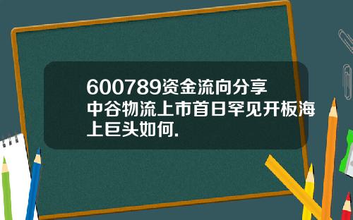 600789资金流向分享中谷物流上市首日罕见开板海上巨头如何.