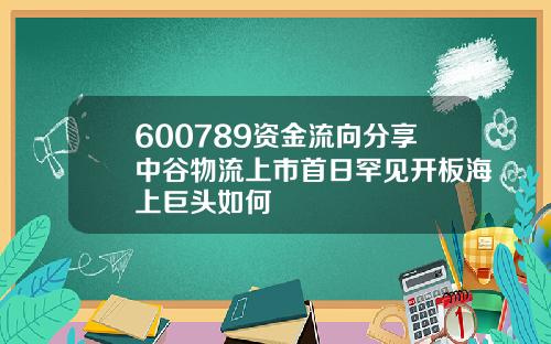 600789资金流向分享中谷物流上市首日罕见开板海上巨头如何