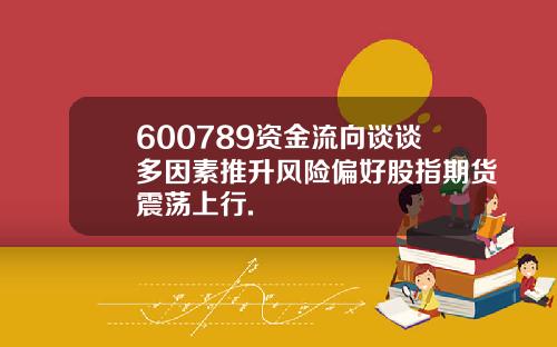 600789资金流向谈谈多因素推升风险偏好股指期货震荡上行.