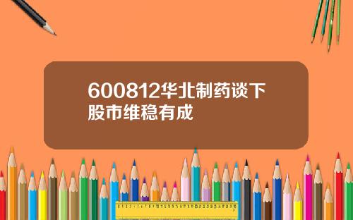 600812华北制药谈下股市维稳有成