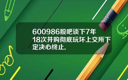 600986股吧谈下7年18次并购彻底玩坏上交所下定决心终止.