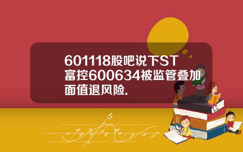 601118股吧说下ST富控600634被监管叠加面值退风险.