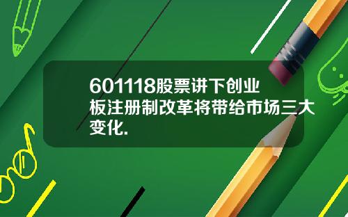 601118股票讲下创业板注册制改革将带给市场三大变化.