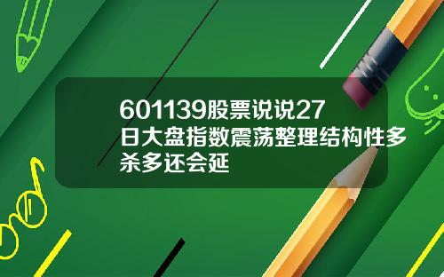 601139股票说说27日大盘指数震荡整理结构性多杀多还会延