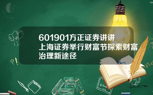 601901方正证券讲讲上海证券举行财富节探索财富治理新途径