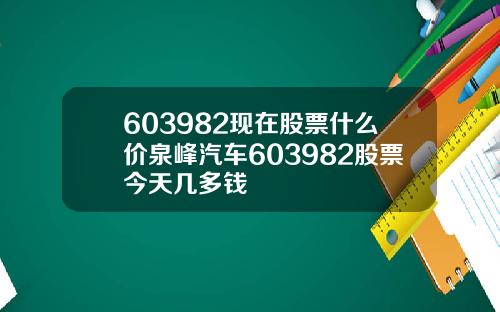 603982现在股票什么价泉峰汽车603982股票今天几多钱