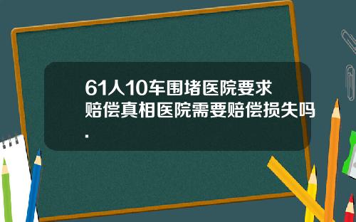 61人10车围堵医院要求赔偿真相医院需要赔偿损失吗.