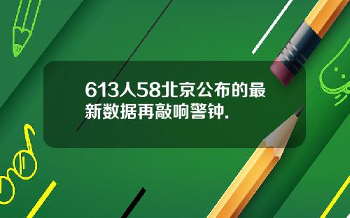 613人58北京公布的最新数据再敲响警钟.