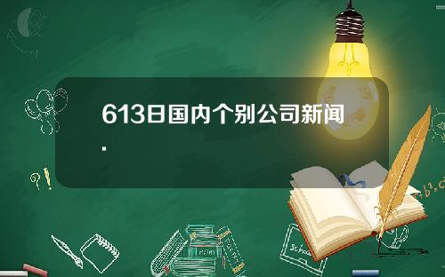613日国内个别公司新闻.