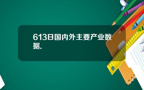 613日国内外主要产业数据.