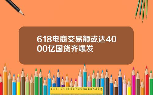 618电商交易额或达4000亿国货齐爆发