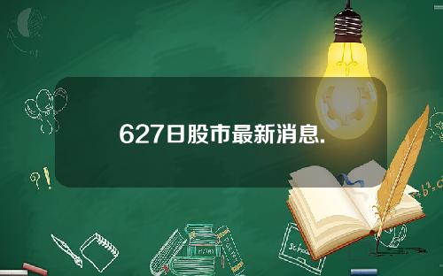 627日股市最新消息.