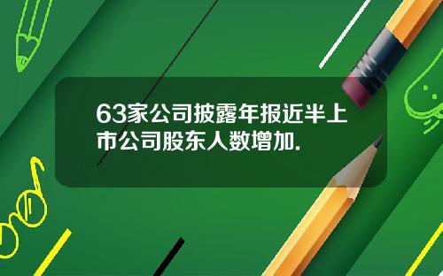 63家公司披露年报近半上市公司股东人数增加.