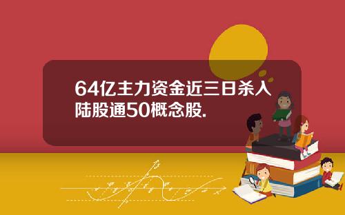 64亿主力资金近三日杀入陆股通50概念股.