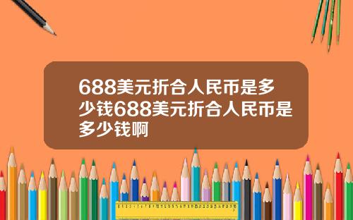 688美元折合人民币是多少钱688美元折合人民币是多少钱啊