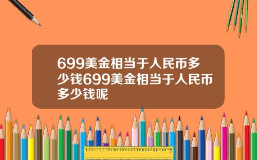 699美金相当于人民币多少钱699美金相当于人民币多少钱呢