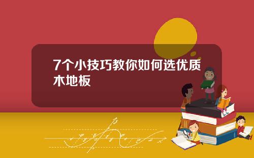 7个小技巧教你如何选优质木地板