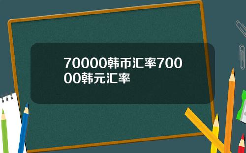 70000韩币汇率70000韩元汇率