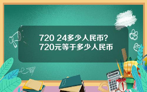 720 24多少人民币？720元等于多少人民币