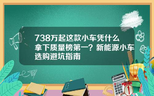 738万起这款小车凭什么拿下质量榜第一？新能源小车选购避坑指南
