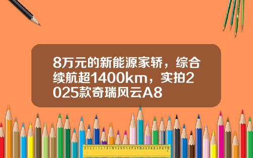 8万元的新能源家轿，综合续航超1400km，实拍2025款奇瑞风云A8