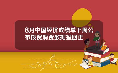 8月中国经济成绩单下周公布投资消费数据望回正