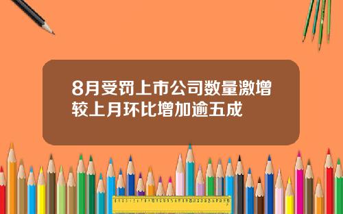 8月受罚上市公司数量激增较上月环比增加逾五成