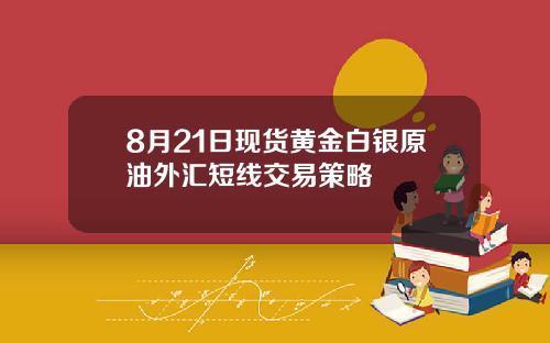 8月21日现货黄金白银原油外汇短线交易策略