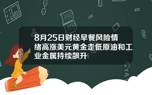 8月25日财经早餐风险情绪高涨美元黄金走低原油和工业金属持续飙升