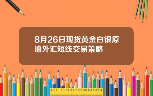 8月26日现货黄金白银原油外汇短线交易策略
