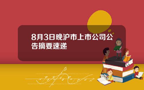 8月3日晚沪市上市公司公告摘要速递