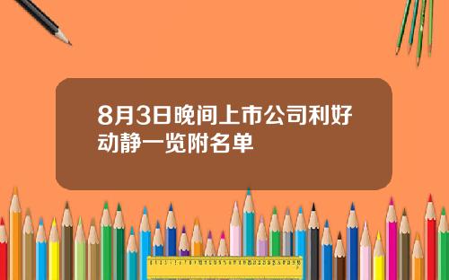 8月3日晚间上市公司利好动静一览附名单