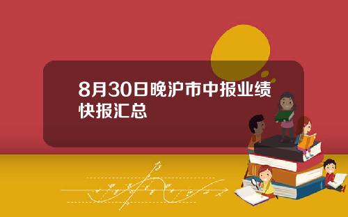 8月30日晚沪市中报业绩快报汇总