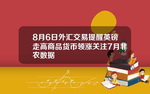8月6日外汇交易提醒英镑走高商品货币领涨关注7月非农数据