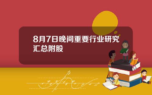 8月7日晚间重要行业研究汇总附股