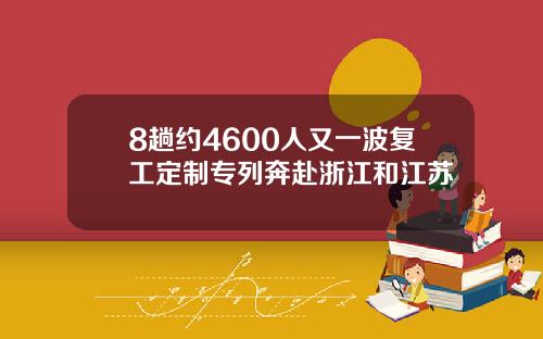 8趟约4600人又一波复工定制专列奔赴浙江和江苏
