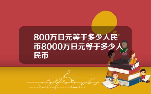 800万日元等于多少人民币8000万日元等于多少人民币