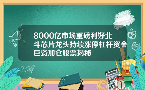 8000亿市场重磅利好北斗芯片龙头持续涨停杠杆资金巨资加仓股票揭秘
