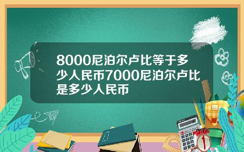 8000尼泊尔卢比等于多少人民币7000尼泊尔卢比是多少人民币