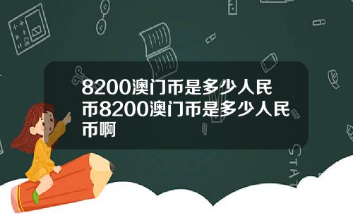 8200澳门币是多少人民币8200澳门币是多少人民币啊