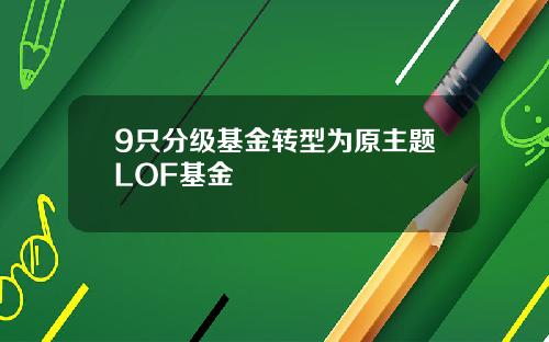 9只分级基金转型为原主题LOF基金