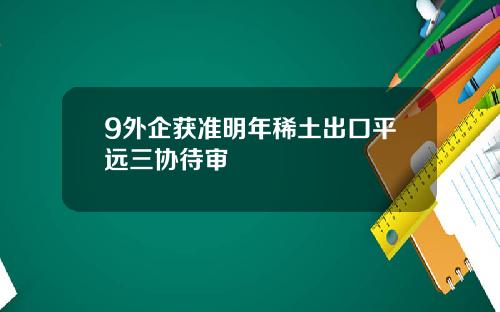 9外企获准明年稀土出口平远三协待审