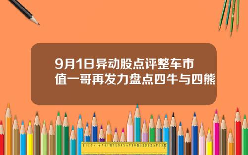 9月1日异动股点评整车市值一哥再发力盘点四牛与四熊